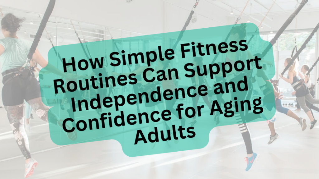 How Simple Fitness Routines Can Support Independence and Confidence for Aging Adults