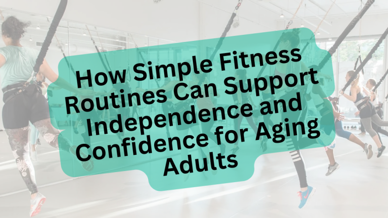 How Simple Fitness Routines Can Support Independence and Confidence for Aging Adults